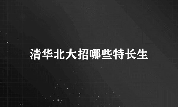 清华北大招哪些特长生