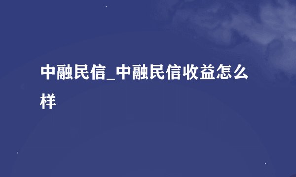 中融民信_中融民信收益怎么样
