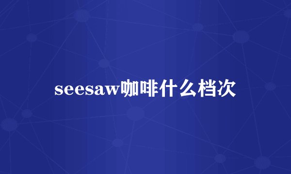 seesaw咖啡什么档次