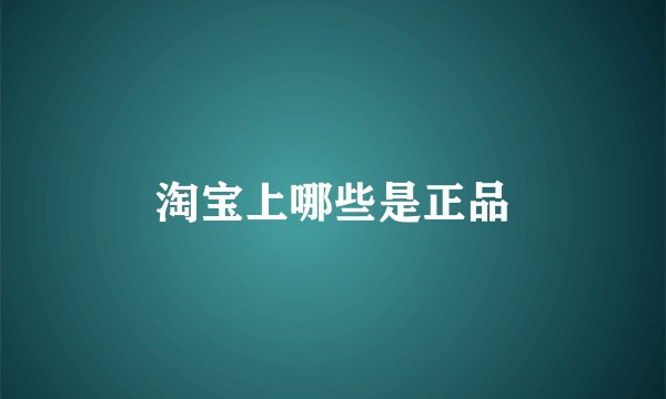 淘宝上哪些是正品