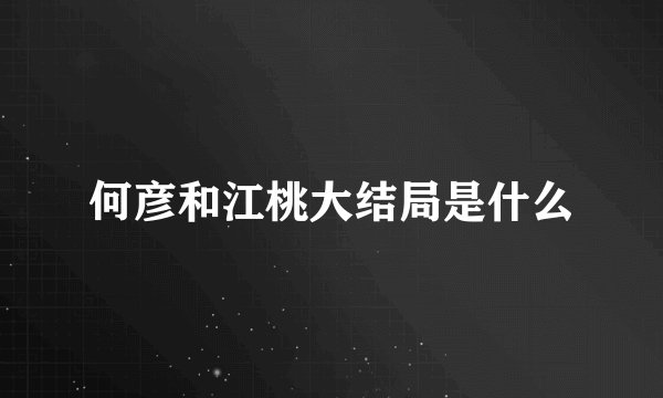 何彦和江桃大结局是什么