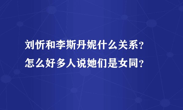 刘忻和李斯丹妮什么关系？ 怎么好多人说她们是女同？