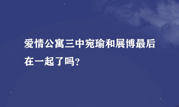爱情公寓三中宛瑜和展博最后在一起了吗？