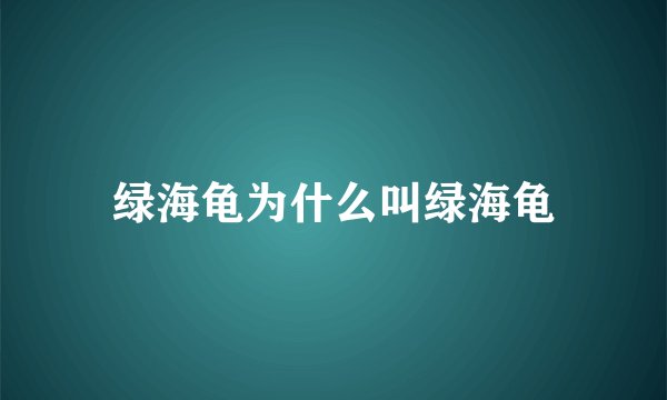 绿海龟为什么叫绿海龟