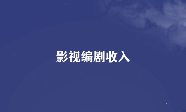 影视编剧收入