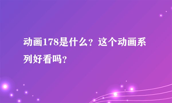 动画178是什么？这个动画系列好看吗？
