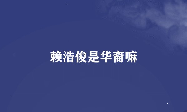 赖浩俊是华裔嘛