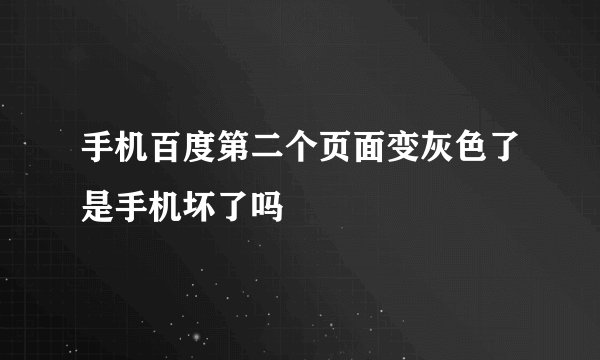 手机百度第二个页面变灰色了是手机坏了吗
