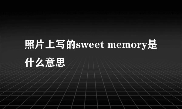 照片上写的sweet memory是什么意思