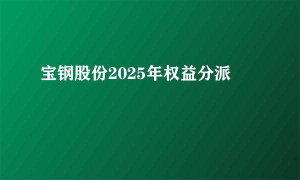宝钢股份2025年权益分派