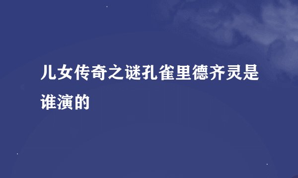 儿女传奇之谜孔雀里德齐灵是谁演的