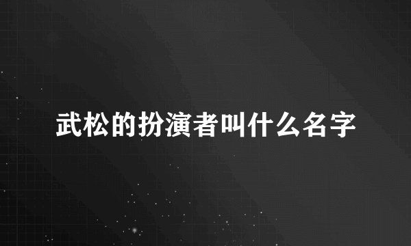 武松的扮演者叫什么名字