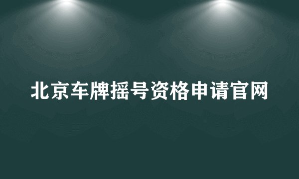 北京车牌摇号资格申请官网