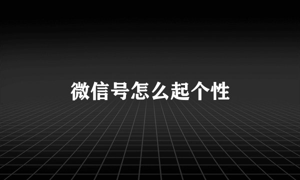 微信号怎么起个性