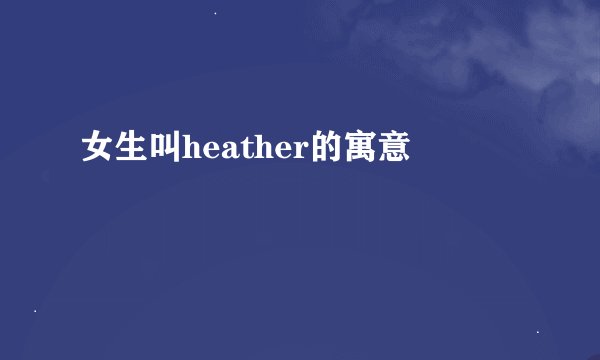 女生叫heather的寓意