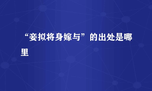 “妾拟将身嫁与”的出处是哪里