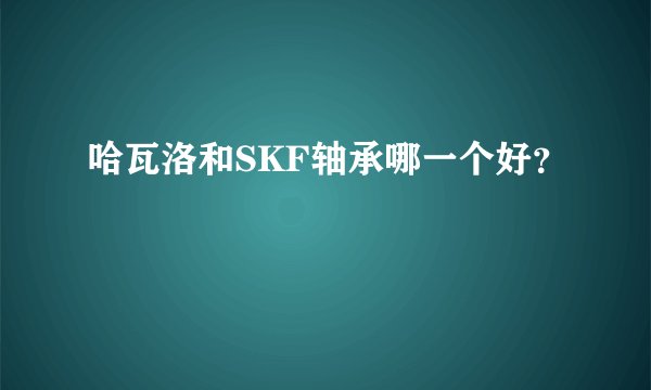 哈瓦洛和SKF轴承哪一个好？