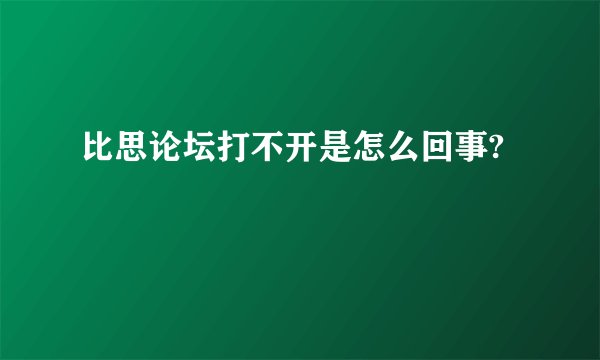 比思论坛打不开是怎么回事?