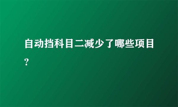 自动挡科目二减少了哪些项目？