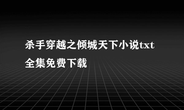 杀手穿越之倾城天下小说txt全集免费下载