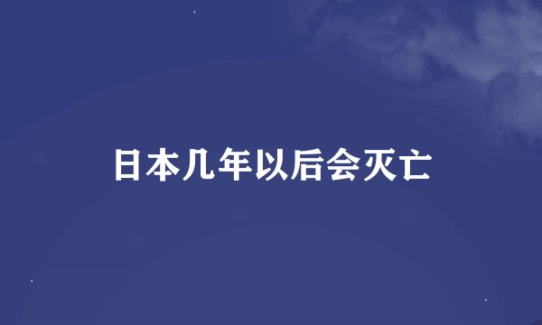 日本几年以后会灭亡