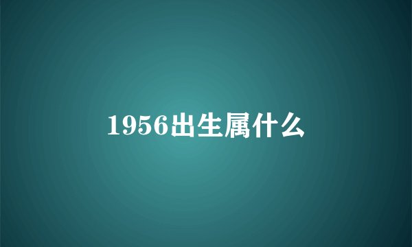 1956出生属什么