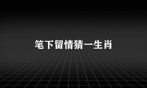 笔下留情猜一生肖