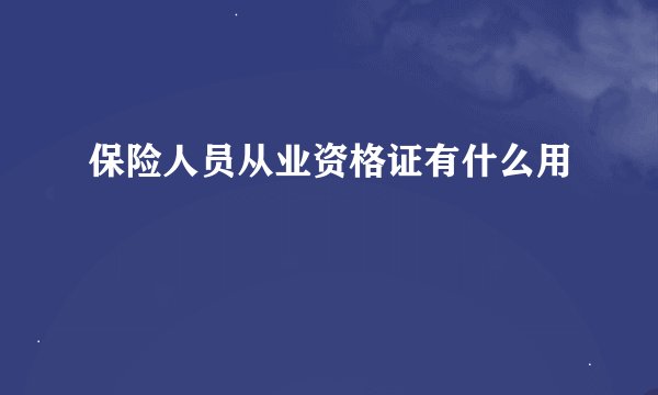 保险人员从业资格证有什么用