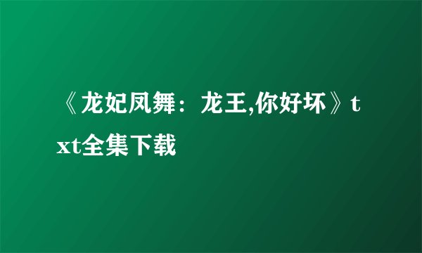 《龙妃凤舞：龙王,你好坏》txt全集下载