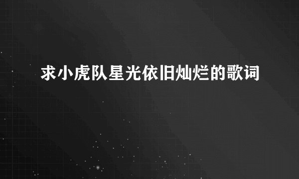 求小虎队星光依旧灿烂的歌词
