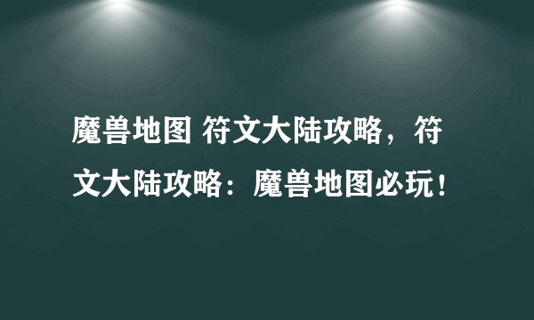 魔兽地图 符文大陆攻略，符文大陆攻略：魔兽地图必玩！