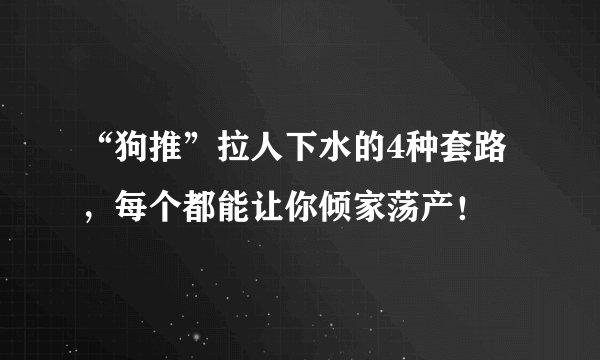 “狗推”拉人下水的4种套路,每个都能让你倾家荡产!