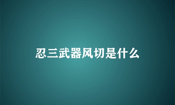 忍三武器风切是什么