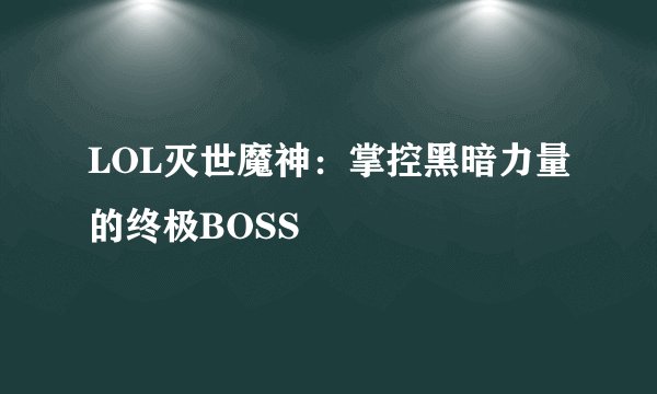 LOL灭世魔神：掌控黑暗力量的终极BOSS
