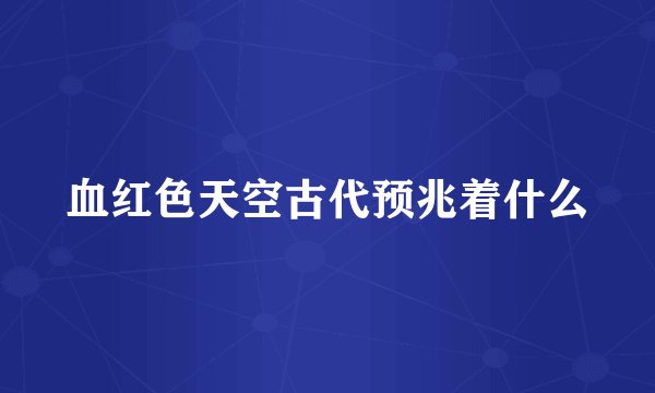 血红色天空古代预兆着什么