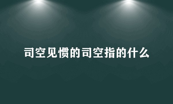 司空见惯的司空指的什么