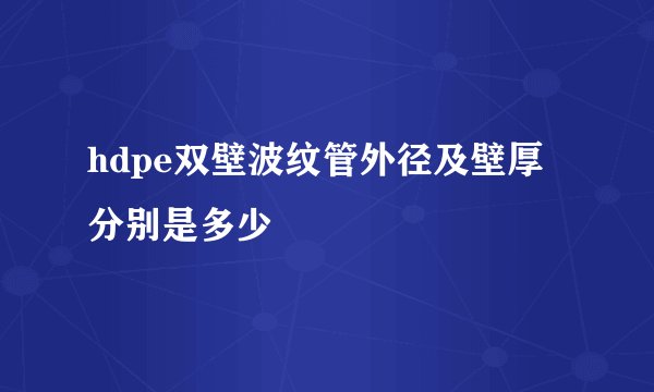 hdpe双壁波纹管外径及壁厚分别是多少