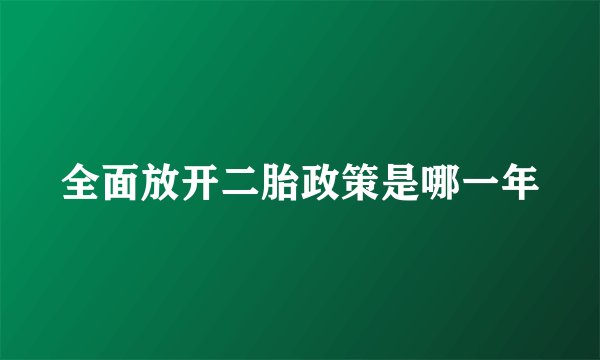 全面放开二胎政策是哪一年
