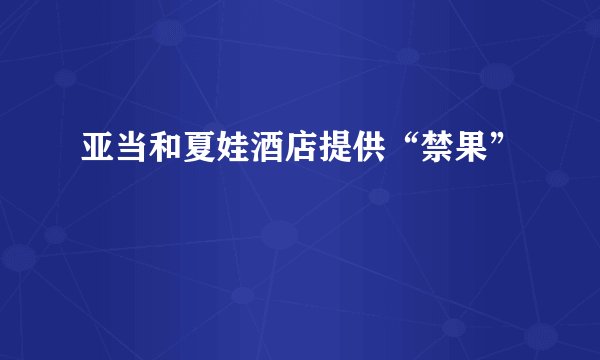 亚当和夏娃酒店提供“禁果”