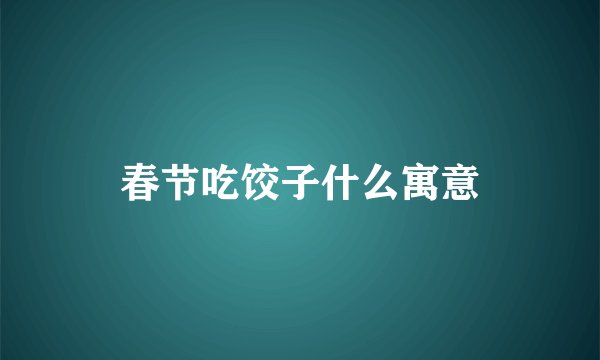 春节吃饺子什么寓意