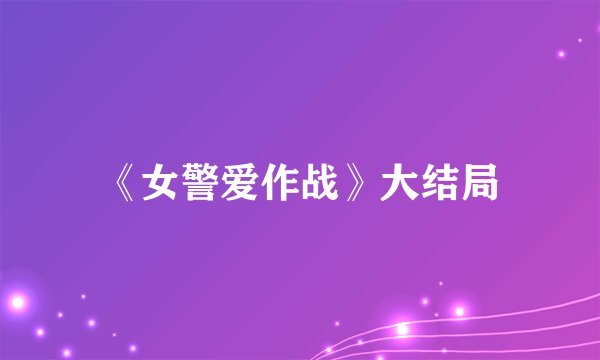 《女警爱作战》大结局