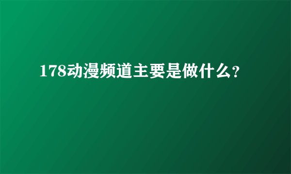 178动漫频道主要是做什么?