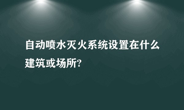 自动喷水灭火系统设置在什么建筑或场所?