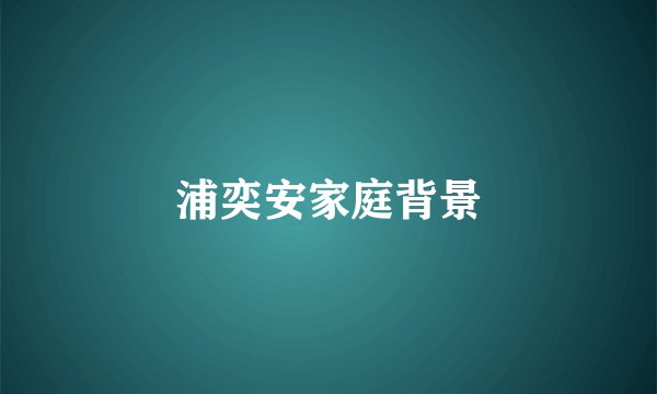 浦奕安家庭背景