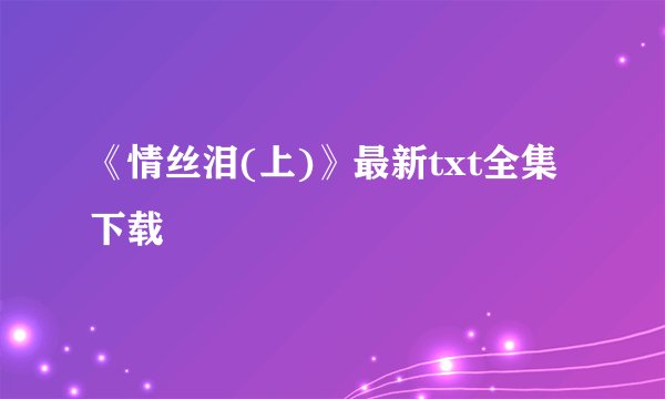 《情丝泪(上)》最新txt全集下载