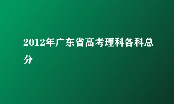 2012年广东省高考理科各科总分