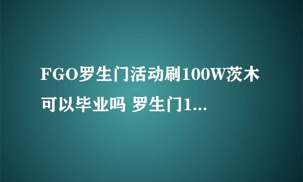 FGO罗生门活动刷100W茨木可以毕业吗 罗生门100w茨木毕业攻略