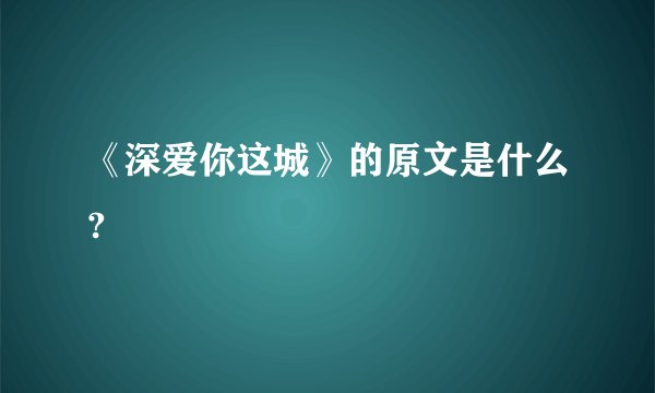 《深爱你这城》的原文是什么?