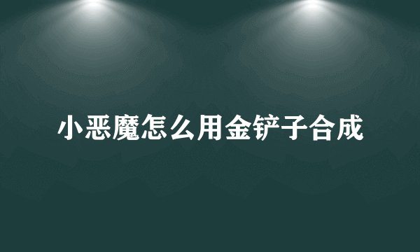 小恶魔怎么用金铲子合成