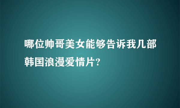 哪位帅哥美女能够告诉我几部韩国浪漫爱情片?